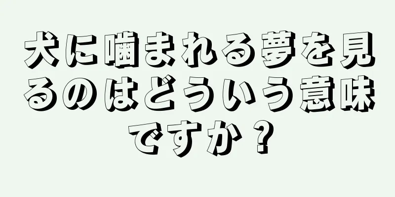 犬に噛まれる夢を見るのはどういう意味ですか？