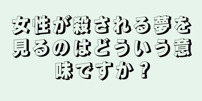 女性が殺される夢を見るのはどういう意味ですか？