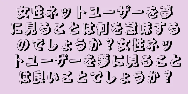 女性ネットユーザーを夢に見ることは何を意味するのでしょうか？女性ネットユーザーを夢に見ることは良いことでしょうか？
