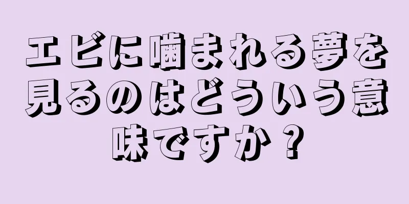 エビに噛まれる夢を見るのはどういう意味ですか？