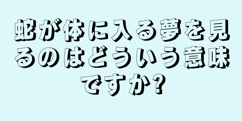 蛇が体に入る夢を見るのはどういう意味ですか?