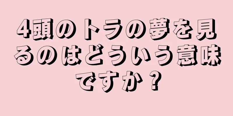 4頭のトラの夢を見るのはどういう意味ですか？