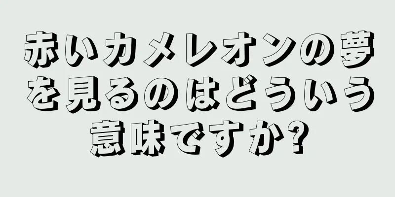 赤いカメレオンの夢を見るのはどういう意味ですか?