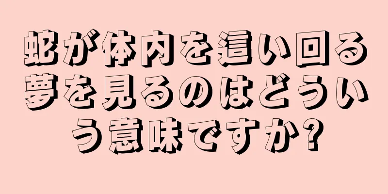 蛇が体内を這い回る夢を見るのはどういう意味ですか?