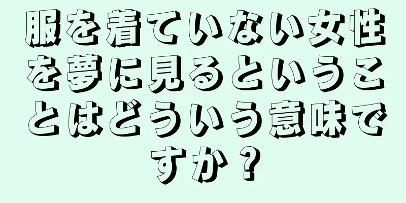 服を着ていない女性を夢に見るということはどういう意味ですか？