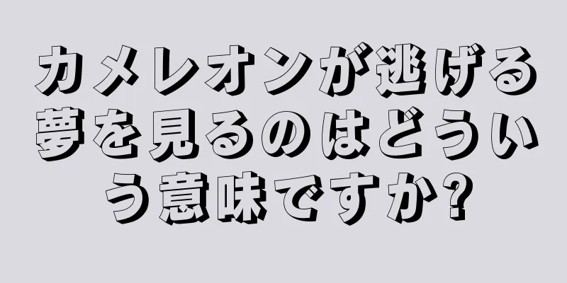 カメレオンが逃げる夢を見るのはどういう意味ですか?