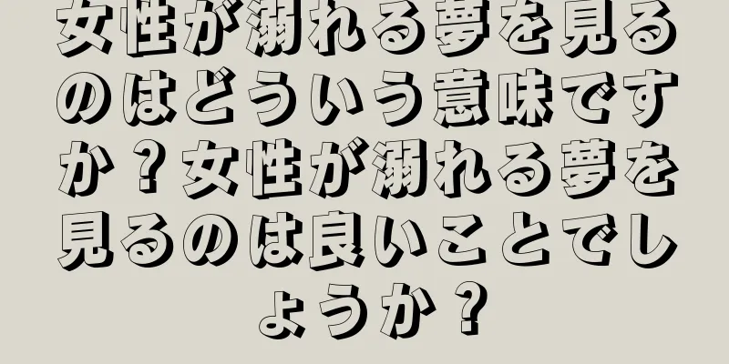 女性が溺れる夢を見るのはどういう意味ですか？女性が溺れる夢を見るのは良いことでしょうか？