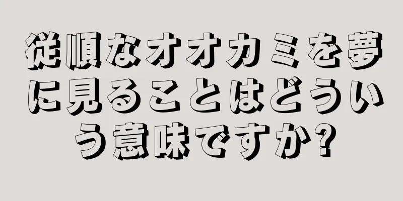 従順なオオカミを夢に見ることはどういう意味ですか?