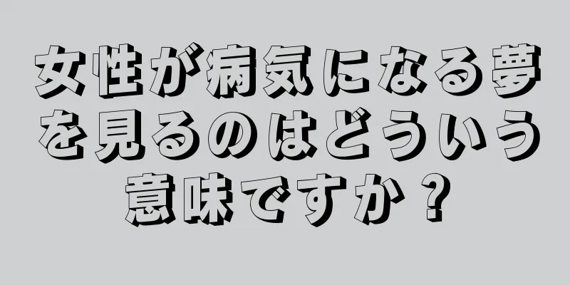 女性が病気になる夢を見るのはどういう意味ですか？