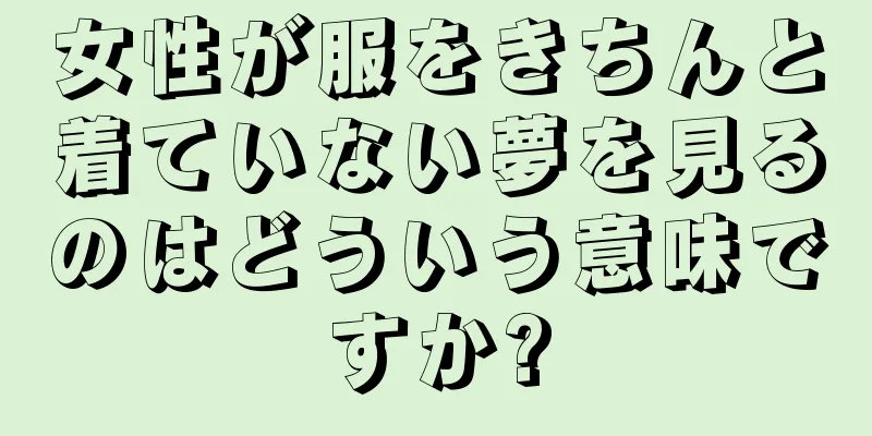 女性が服をきちんと着ていない夢を見るのはどういう意味ですか?