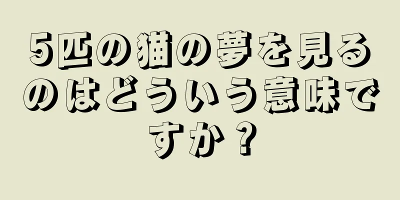 5匹の猫の夢を見るのはどういう意味ですか？