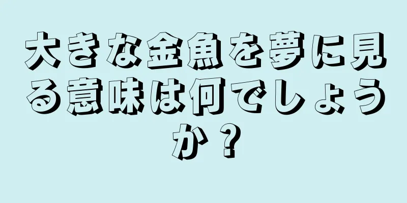 大きな金魚を夢に見る意味は何でしょうか？