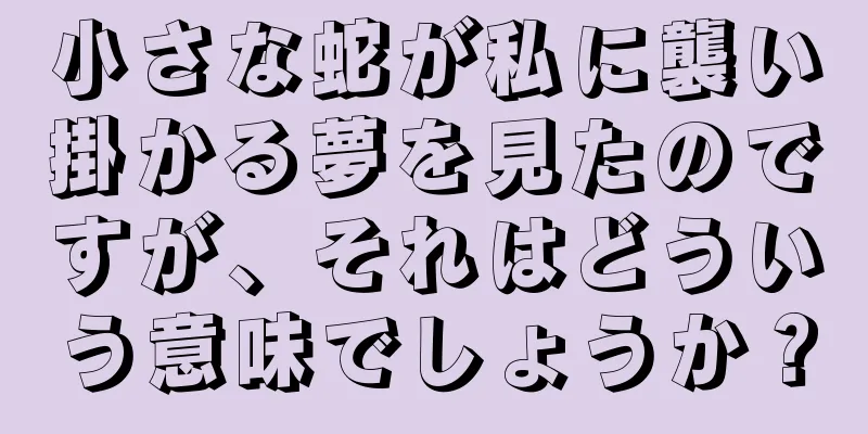 小さな蛇が私に襲い掛かる夢を見たのですが、それはどういう意味でしょうか？