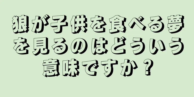 狼が子供を食べる夢を見るのはどういう意味ですか？