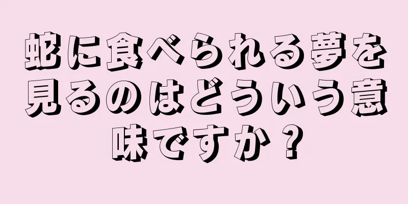 蛇に食べられる夢を見るのはどういう意味ですか？