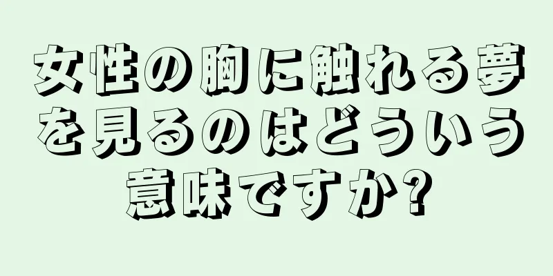 女性の胸に触れる夢を見るのはどういう意味ですか?