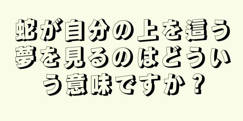 蛇が自分の上を這う夢を見るのはどういう意味ですか？