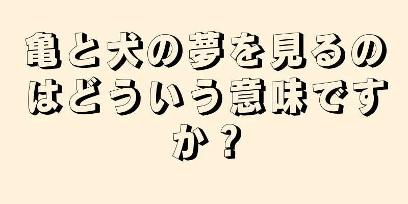 亀と犬の夢を見るのはどういう意味ですか？