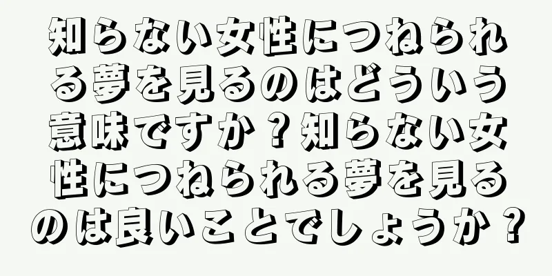 知らない女性につねられる夢を見るのはどういう意味ですか？知らない女性につねられる夢を見るのは良いことでしょうか？