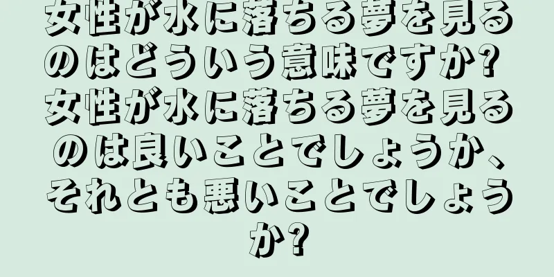 女性が水に落ちる夢を見るのはどういう意味ですか? 女性が水に落ちる夢を見るのは良いことでしょうか、それとも悪いことでしょうか?