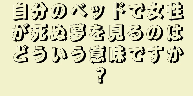自分のベッドで女性が死ぬ夢を見るのはどういう意味ですか？