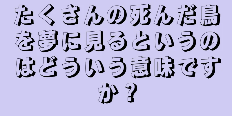たくさんの死んだ鳥を夢に見るというのはどういう意味ですか？