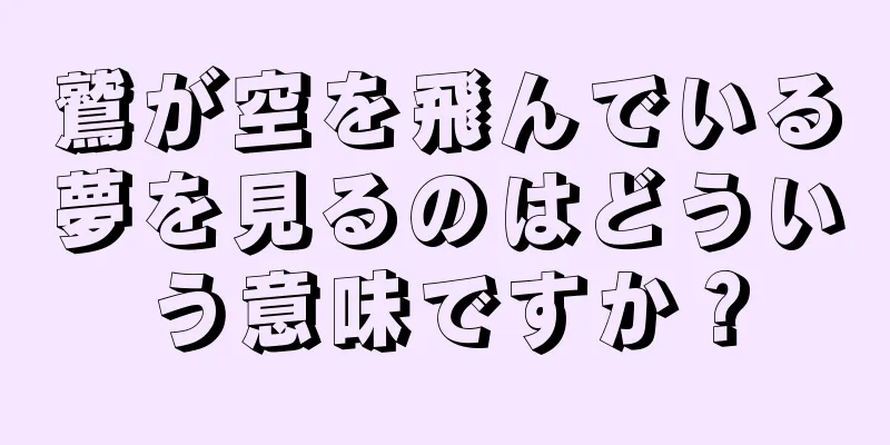 鷲が空を飛んでいる夢を見るのはどういう意味ですか？