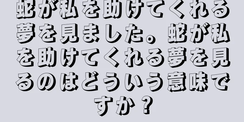 蛇が私を助けてくれる夢を見ました。蛇が私を助けてくれる夢を見るのはどういう意味ですか？