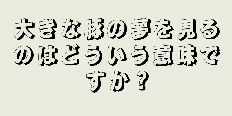 大きな豚の夢を見るのはどういう意味ですか？