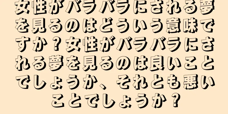 女性がバラバラにされる夢を見るのはどういう意味ですか？女性がバラバラにされる夢を見るのは良いことでしょうか、それとも悪いことでしょうか？