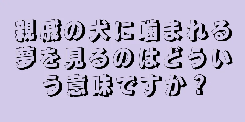 親戚の犬に噛まれる夢を見るのはどういう意味ですか？