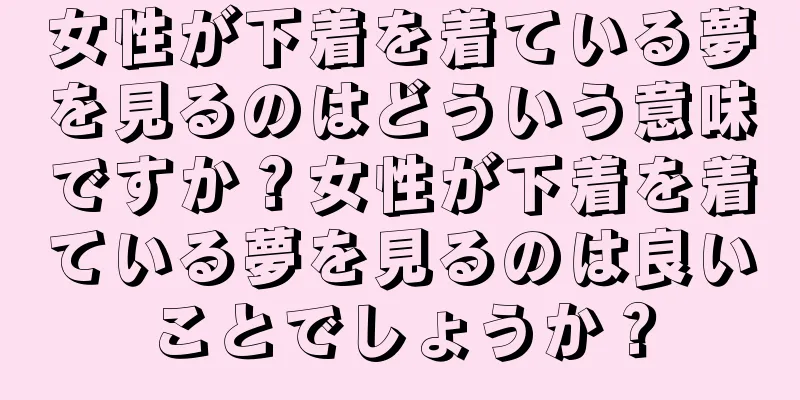 女性が下着を着ている夢を見るのはどういう意味ですか？女性が下着を着ている夢を見るのは良いことでしょうか？