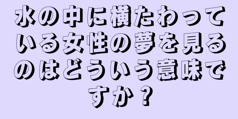 水の中に横たわっている女性の夢を見るのはどういう意味ですか？