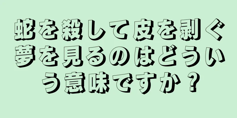 蛇を殺して皮を剥ぐ夢を見るのはどういう意味ですか？