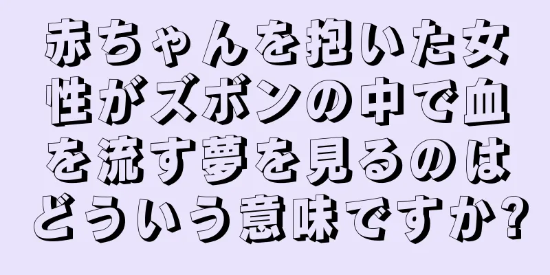 赤ちゃんを抱いた女性がズボンの中で血を流す夢を見るのはどういう意味ですか?