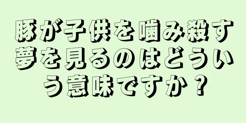 豚が子供を噛み殺す夢を見るのはどういう意味ですか？