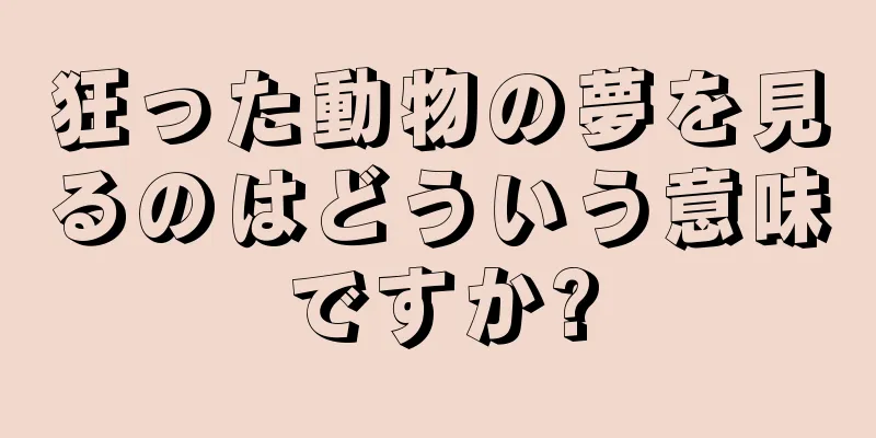 狂った動物の夢を見るのはどういう意味ですか?