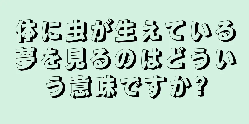 体に虫が生えている夢を見るのはどういう意味ですか?