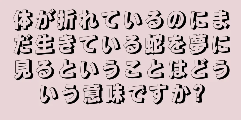 体が折れているのにまだ生きている蛇を夢に見るということはどういう意味ですか?