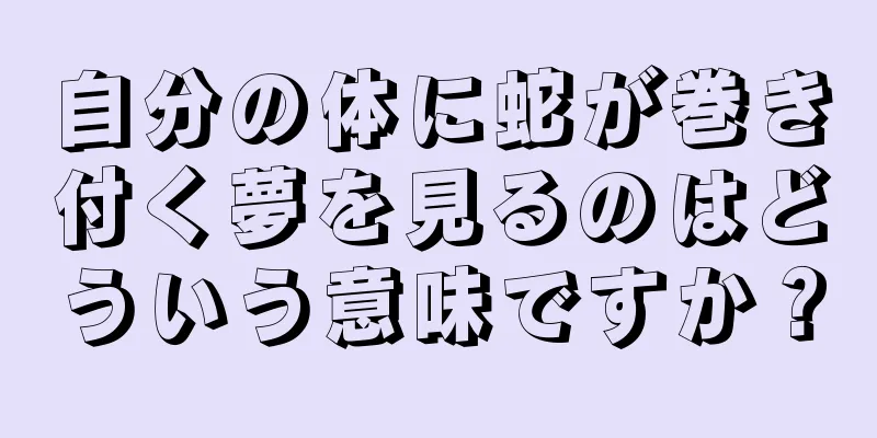 自分の体に蛇が巻き付く夢を見るのはどういう意味ですか？