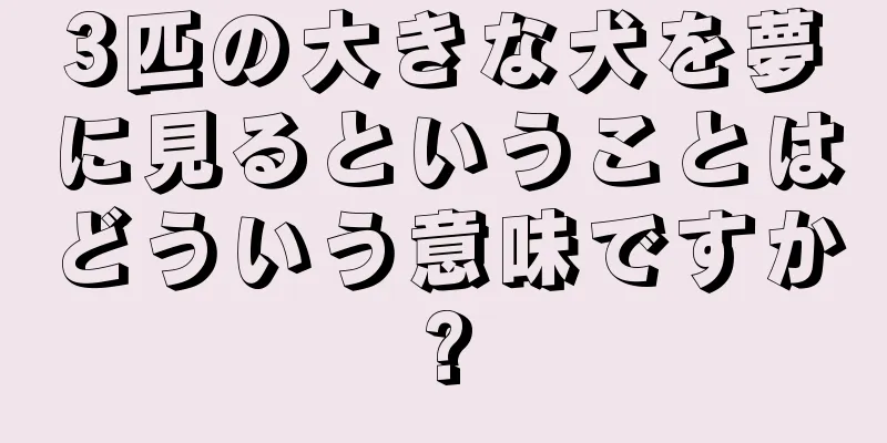 3匹の大きな犬を夢に見るということはどういう意味ですか?