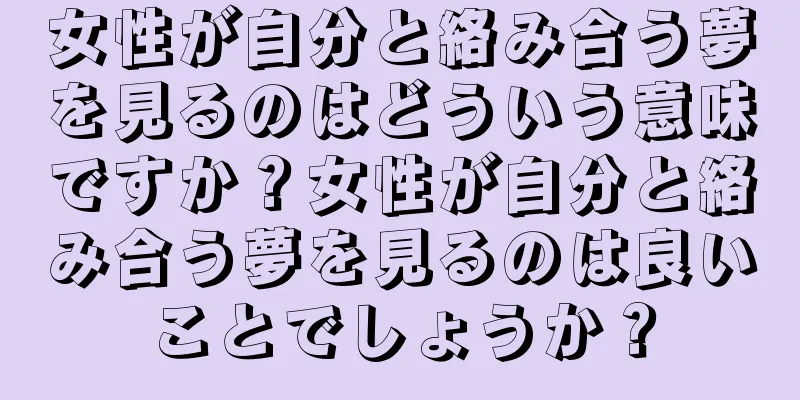 女性が自分と絡み合う夢を見るのはどういう意味ですか？女性が自分と絡み合う夢を見るのは良いことでしょうか？