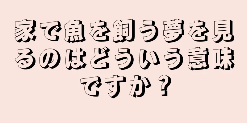 家で魚を飼う夢を見るのはどういう意味ですか？