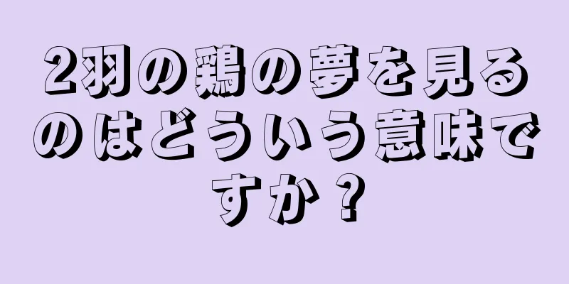 2羽の鶏の夢を見るのはどういう意味ですか？