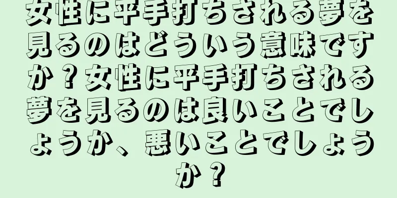 女性に平手打ちされる夢を見るのはどういう意味ですか？女性に平手打ちされる夢を見るのは良いことでしょうか、悪いことでしょうか？