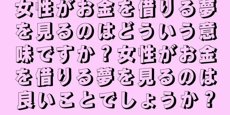 女性がお金を借りる夢を見るのはどういう意味ですか？女性がお金を借りる夢を見るのは良いことでしょうか？