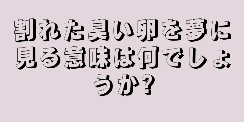 割れた臭い卵を夢に見る意味は何でしょうか?
