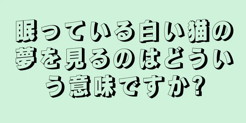 眠っている白い猫の夢を見るのはどういう意味ですか?