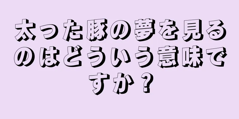 太った豚の夢を見るのはどういう意味ですか？