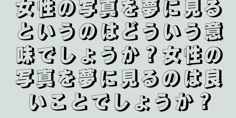 女性の写真を夢に見るというのはどういう意味でしょうか？女性の写真を夢に見るのは良いことでしょうか？